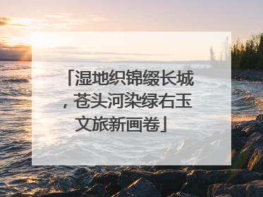 湿地织锦缀长城，苍头河染绿右玉文旅新画卷