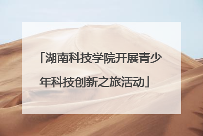 湖南科技学院开展青少年科技创新之旅活动