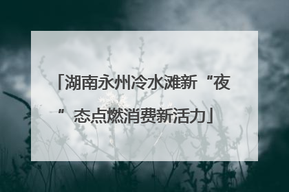 湖南永州冷水滩新“夜”态点燃消费新活力
