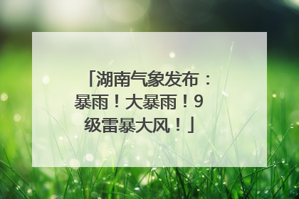 湖南气象发布：暴雨！大暴雨！9级雷暴大风！