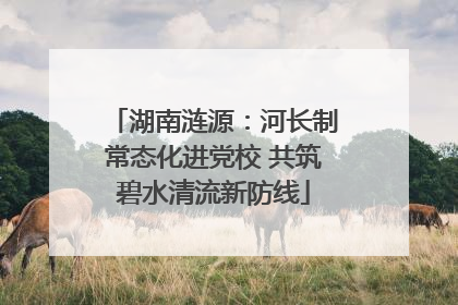 湖南涟源：河长制常态化进党校 共筑碧水清流新防线
