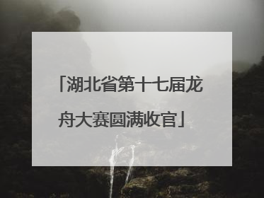 湖北省第十七届龙舟大赛圆满收官