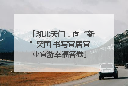 湖北天门：向“新”突围 书写宜居宜业宜游幸福答卷