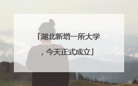 湖北新增一所大学，今天正式成立