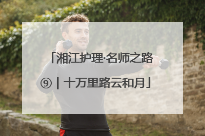 湘江护理·名师之路⑨｜十万里路云和月