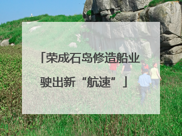 荣成石岛修造船业驶出新“航速”