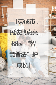 荣成市：民法典点亮校园 “智慧普法”护成长