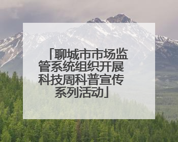 聊城市市场监管系统组织开展科技周科普宣传系列活动
