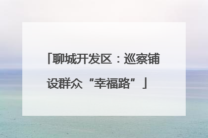 聊城开发区：巡察铺设群众“幸福路”