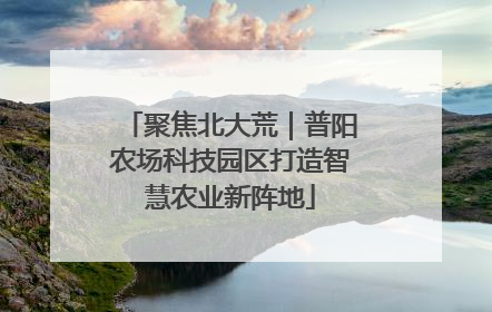 聚焦北大荒｜普阳农场科技园区打造智慧农业新阵地