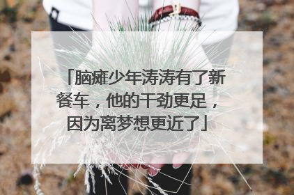 脑瘫少年涛涛有了新餐车，他的干劲更足，因为离梦想更近了