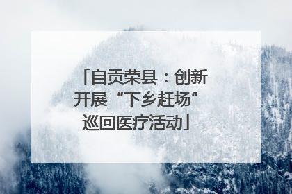 自贡荣县：创新开展“下乡赶场”巡回医疗活动