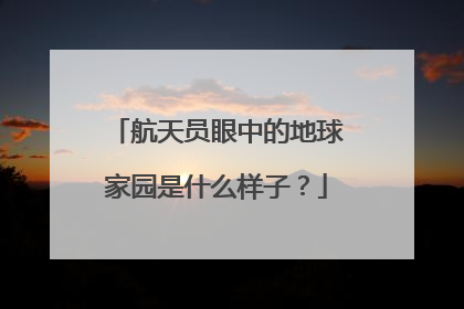 航天员眼中的地球家园是什么样子？