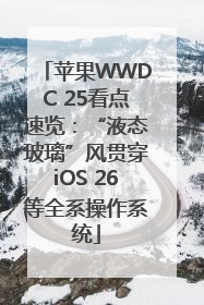 苹果WWDC 25看点速览：“液态玻璃”风贯穿iOS 26等全系操作系统