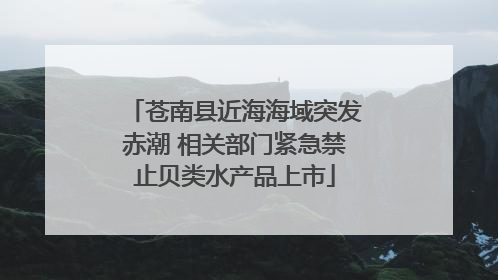 苍南县近海海域突发赤潮 相关部门紧急禁止贝类水产品上市