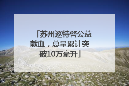 苏州巡特警公益献血，总量累计突破10万毫升