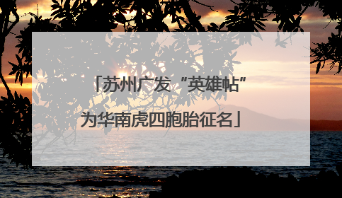 苏州广发“英雄帖”为华南虎四胞胎征名