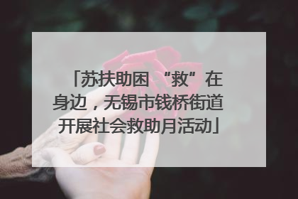 苏扶助困 “救”在身边，无锡市钱桥街道开展社会救助月活动