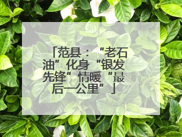 范县：“老石油”化身“银发先锋”情暖“最后一公里”