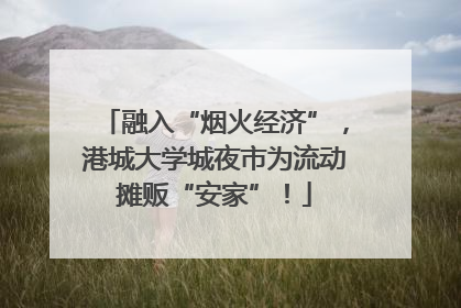 融入“烟火经济”，港城大学城夜市为流动摊贩“安家”！