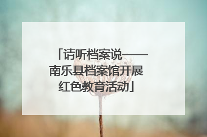请听档案说——南乐县档案馆开展红色教育活动