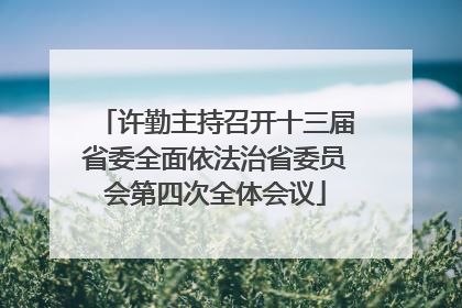 许勤主持召开十三届省委全面依法治省委员会第四次全体会议