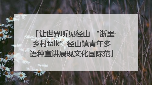 让世界听见径山 “浙里·乡村talk”径山镇青年多语种宣讲展现文化国际范