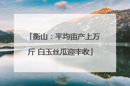 衡山：平均亩产上万斤 白玉丝瓜迎丰收