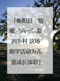 衡阳县：情暖“六一”爱润乡村 这场助学活动为儿童成长添彩