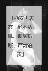 西安再表态：绝不姑息、彻底斩断、严肃追责