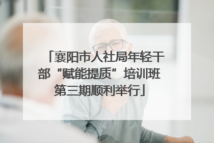 襄阳市人社局年轻干部“赋能提质”培训班第三期顺利举行