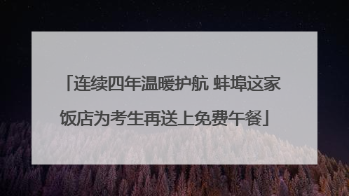连续四年温暖护航 蚌埠这家饭店为考生再送上免费午餐