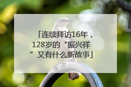 连续拜访16年，128岁的“振兴祥”又有什么新故事
