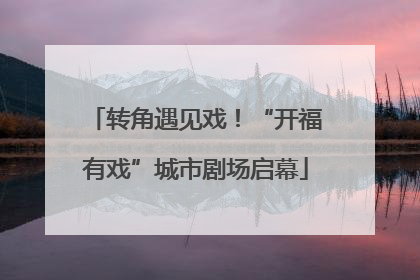 转角遇见戏！“开福有戏”城市剧场启幕