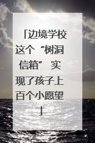 边境学校这个“树洞信箱” 实现了孩子上百个小愿望