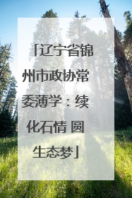 辽宁省锦州市政协常委薄学：续化石情 圆生态梦