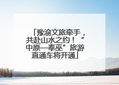 豫渝文旅牵手，共赴山水之约！“中原—奉巫”旅游直通车将开通