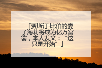 贾斯汀·比伯的妻子海莉将成为亿万富翁，本人发文：“这只是开始”
