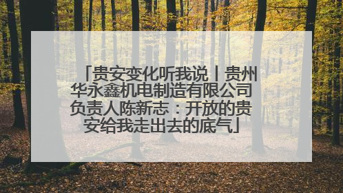 贵安变化听我说丨贵州华永鑫机电制造有限公司负责人陈新志：开放的贵安给我走出去的底气