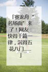 赛龙舟“名场面”来了！网友：快得千篇一律，沉得五花八门……