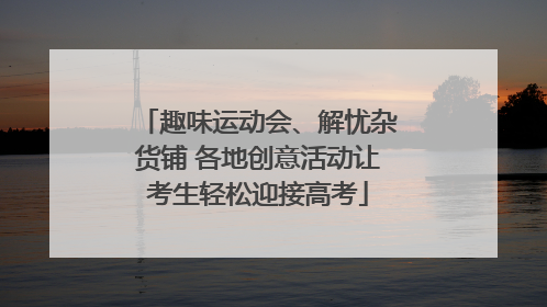 趣味运动会、解忧杂货铺 各地创意活动让考生轻松迎接高考