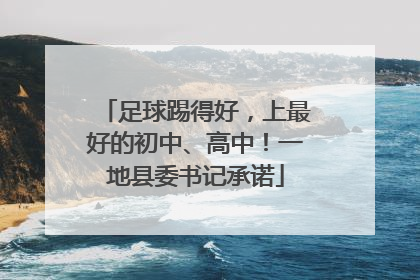 足球踢得好，上最好的初中、高中！一地县委书记承诺