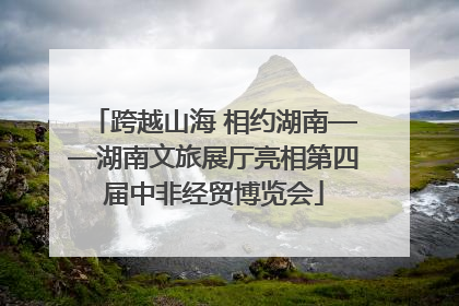 跨越山海 相约湖南——湖南文旅展厅亮相第四届中非经贸博览会