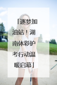 逐梦加油站！湖南体彩护考行动温暖启幕