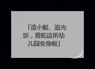 造小船、追光影，普陀这所幼儿园变身啦