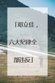 邓立佳，六大纪律全部违反