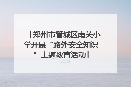 郑州市管城区南关小学开展“路外安全知识”主题教育活动