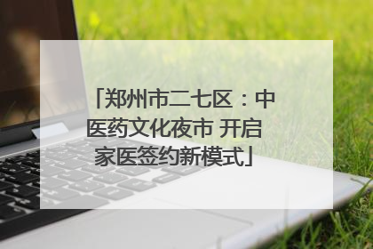 郑州市二七区：中医药文化夜市 开启家医签约新模式