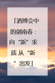 酒博会中的剑南春：向“新”求质 从“新”出发