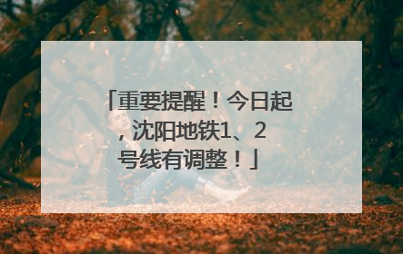 重要提醒！今日起，沈阳地铁1、2 号线有调整！